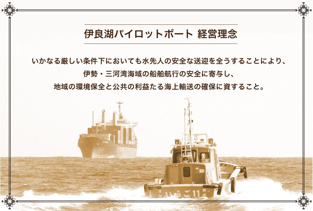 いかなる厳しい条件下においても水先人の安全な送迎を全うすることにより、伊勢・三河湾海域の船舶航行の安全に寄与し、地域の環境保全と公共の利益たる海上輸送の確保に資すること。